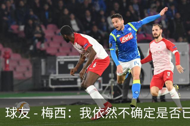 球友 - 梅西：我依然不确定是否已达巅峰，但我已尽力为阿根廷而战